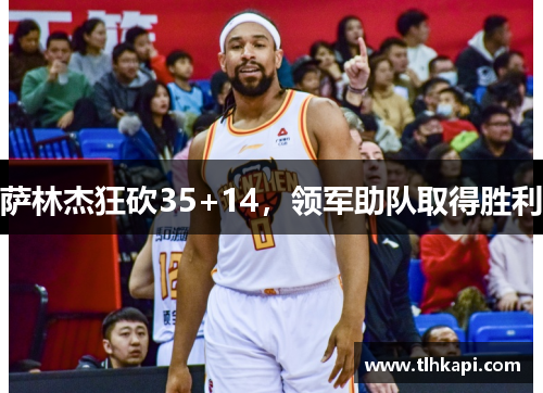 萨林杰狂砍35+14，领军助队取得胜利